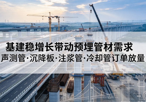 槐荫基建稳增长带动预埋监测管材需求，声测管、沉降板、注浆管订单持续放量
