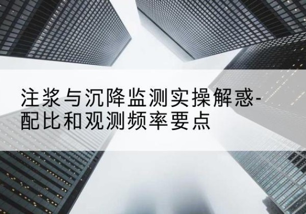 槐荫水泥浆配比不当会不会造成注浆管堵管？-注浆与沉降监测实操解惑-配比和观测频率要点