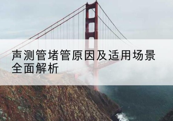 槐荫声测管堵管的主要原因有哪些？-声测管堵管原因及适用场景全面解析